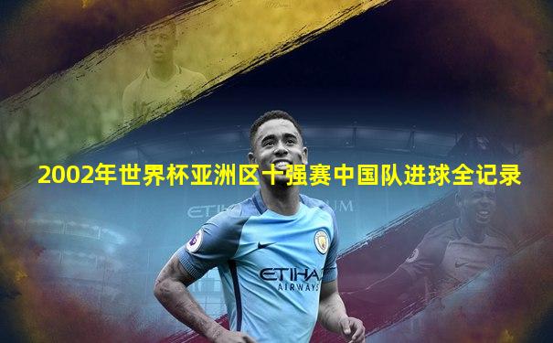 2002年世界杯亚洲区十强赛中国队进球全记录