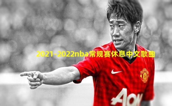 2021-2022nba常规赛休息中文歌曲