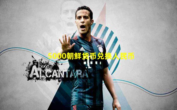 5000朝鲜货币兑换人民币