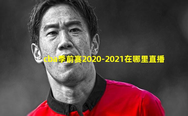 cba季前赛2020-2021在哪里直播