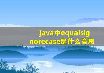 java中equalsignorecase是什么意思