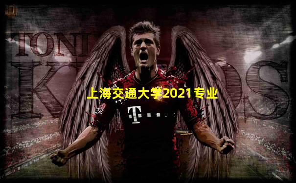 上海交通大学2021专业