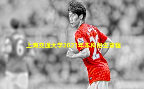 上海交通大学2021年本科招生章程