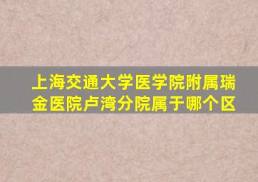 上海交通大学医学院附属瑞金医院卢湾分院属于哪个区