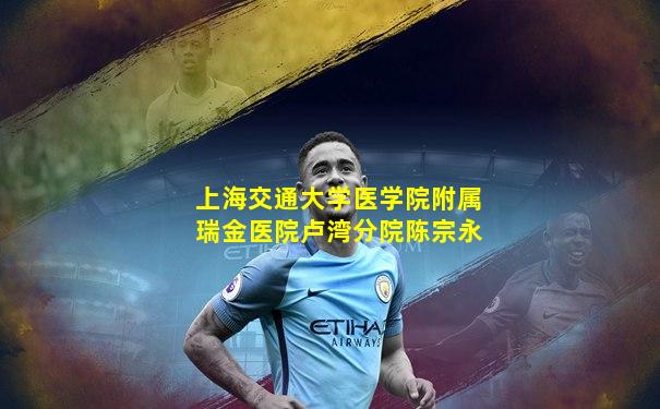 上海交通大学医学院附属瑞金医院卢湾分院陈宗永