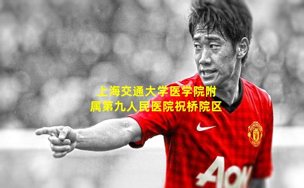 上海交通大学医学院附属第九人民医院祝桥院区