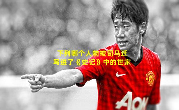 下列哪个人物被司马迁写进了《史记》中的世家