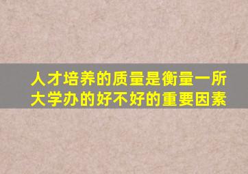 人才培养的质量是衡量一所大学办的好不好的重要因素