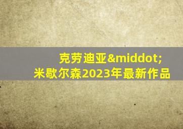 克劳迪亚·米歇尔森2023年最新作品
