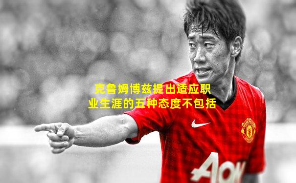 克鲁姆博兹提出适应职业生涯的五种态度不包括