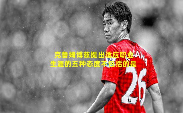 克鲁姆博兹提出适应职业生涯的五种态度不包括的是