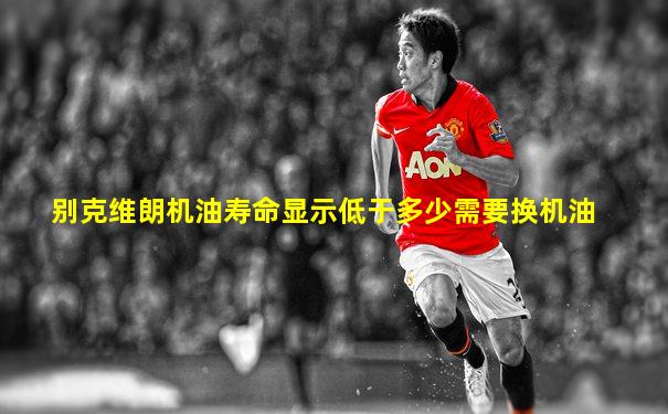 别克维朗机油寿命显示低于多少需要换机油