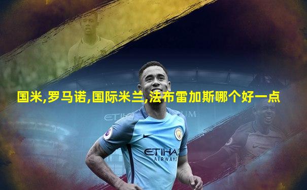 国米,罗马诺,国际米兰,法布雷加斯哪个好一点