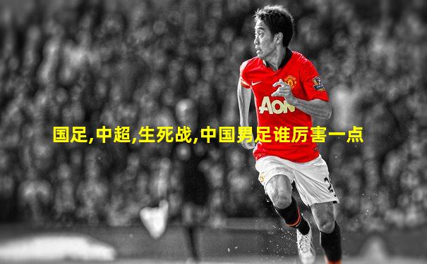 国足,中超,生死战,中国男足谁厉害一点