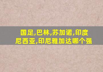 国足,巴林,苏加诺,印度尼西亚,印尼雅加达哪个强