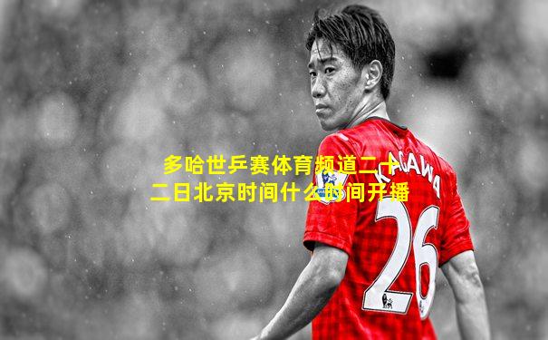 多哈世乒赛体育频道二十二日北京时间什么时间开播