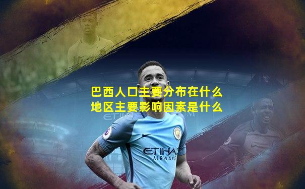 巴西人口主要分布在什么地区主要影响因素是什么