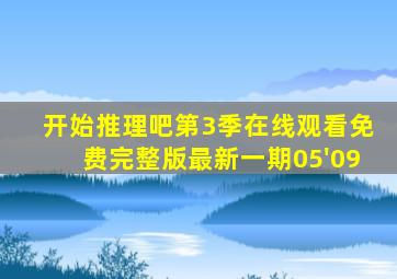 开始推理吧第3季在线观看免费完整版最新一期05'09