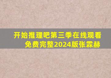 开始推理吧第三季在线观看免费完整2024版张霖赫