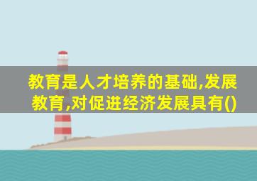 教育是人才培养的基础,发展教育,对促进经济发展具有()