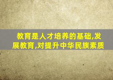 教育是人才培养的基础,发展教育,对提升中华民族素质