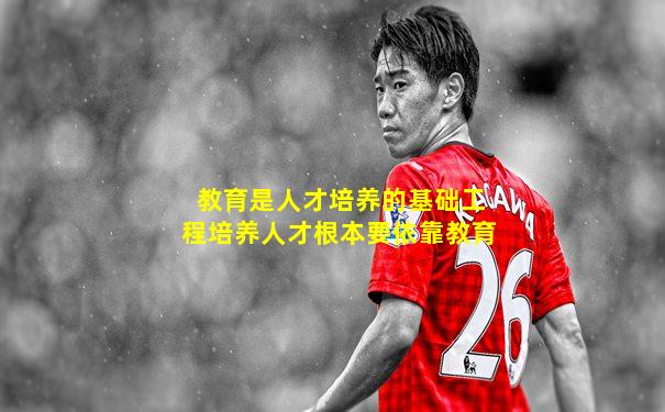 教育是人才培养的基础工程培养人才根本要依靠教育