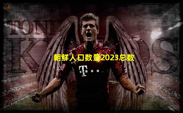 朝鲜人口数量2023总数