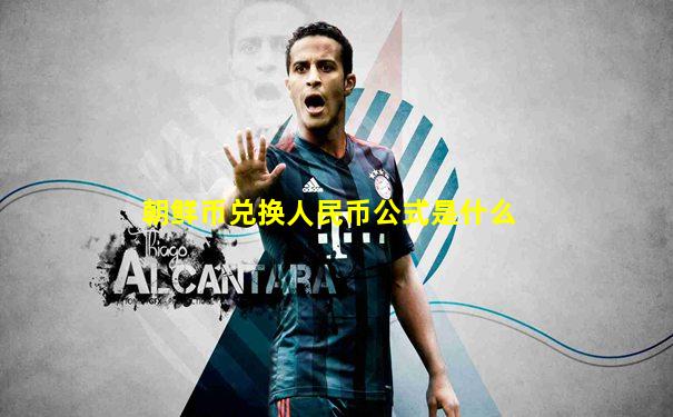朝鲜币兑换人民币公式是什么
