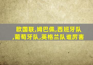欧国联,姆巴佩,西班牙队,葡萄牙队,英格兰队谁厉害