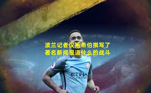 波兰记者汉斯希伯撰写了著名新闻报道什么的战斗