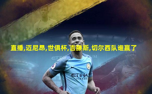 直播,迈尼昂,世俱杯,吉滕斯,切尔西队谁赢了