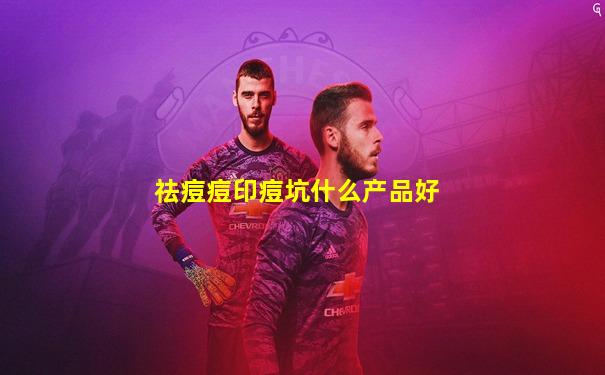 祛痘痘印痘坑什么产品好