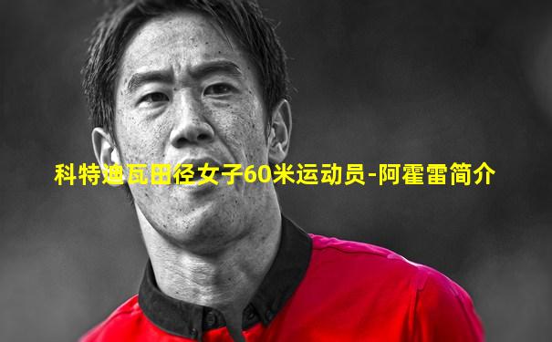 科特迪瓦田径女子60米运动员-阿霍雷简介