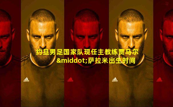 约旦男足国家队现任主教练贾马尔·萨拉米出生时间