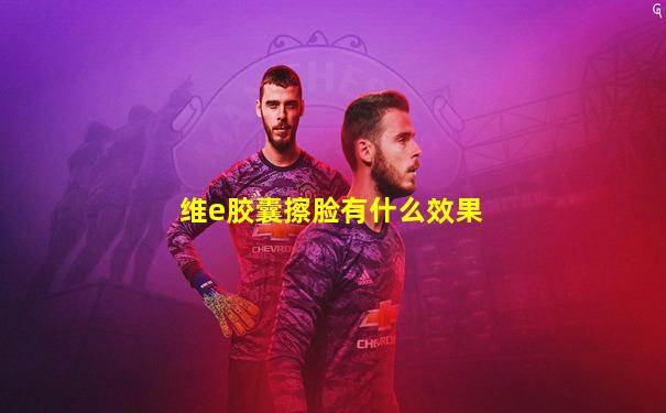 维e胶囊擦脸有什么效果