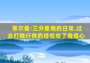 蒂尔曼:三分是我的日常,过去打独行侠的经验给了我信心