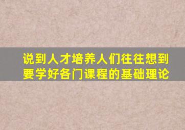 说到人才培养人们往往想到要学好各门课程的基础理论