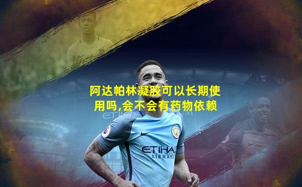阿达帕林凝胶可以长期使用吗,会不会有药物依赖
