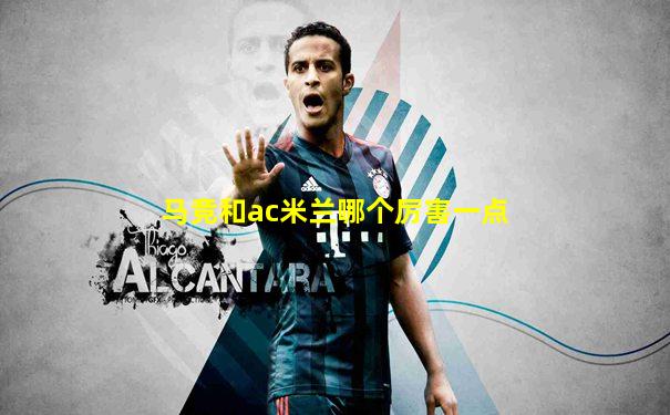 马竞和ac米兰哪个厉害一点
