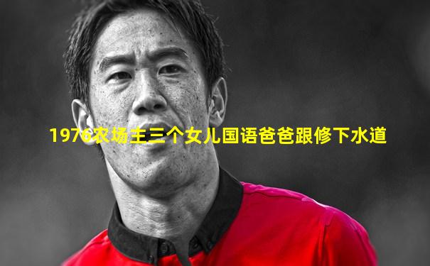 1976农场主三个女儿国语爸爸跟修下水道