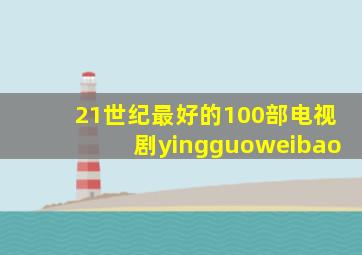 21世纪最好的100部电视剧yingguoweibao