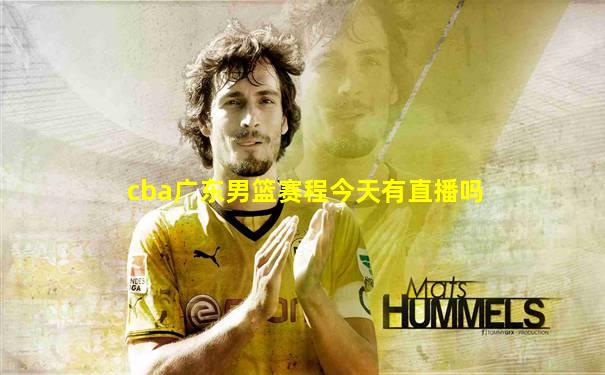 cba广东男篮赛程今天有直播吗