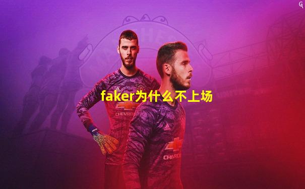 faker为什么不上场