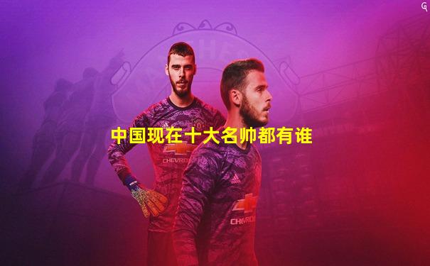 中国现在十大名帅都有谁