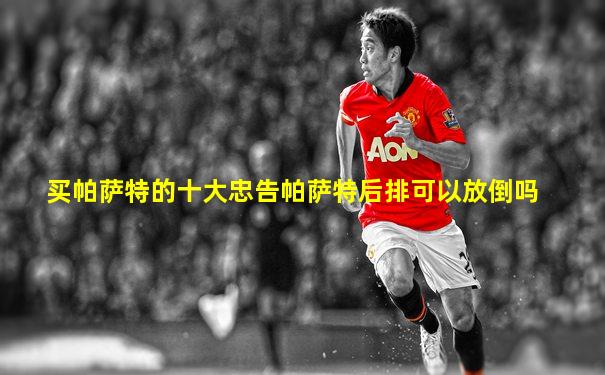 买帕萨特的十大忠告帕萨特后排可以放倒吗