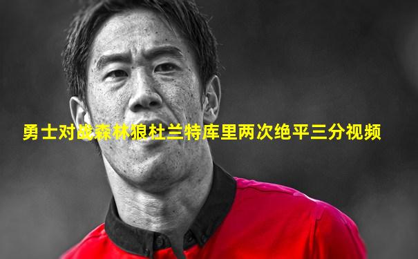 勇士对战森林狼杜兰特库里两次绝平三分视频
