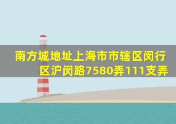 南方城地址上海市市辖区闵行区沪闵路7580弄111支弄