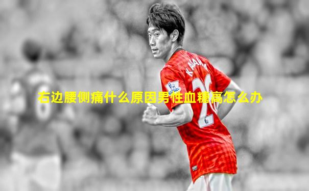 右边腰侧痛什么原因男性血糖高怎么办