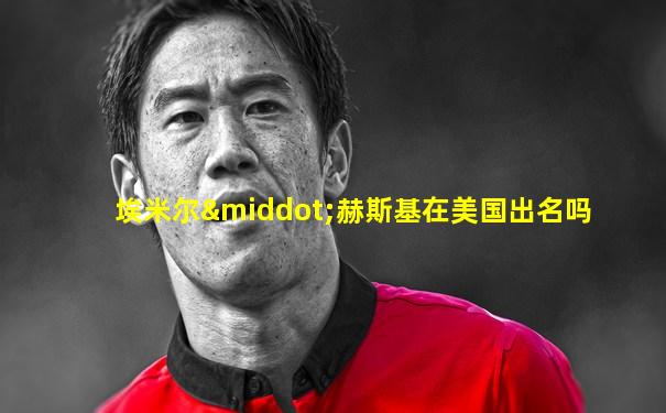 埃米尔·赫斯基在美国出名吗