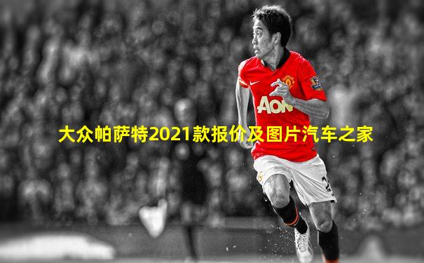 大众帕萨特2021款报价及图片汽车之家